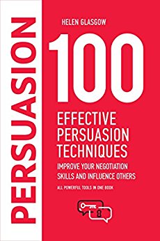 100 Effective Persuasion Techniques: Improve Your Negotiation Skills and Influence Others: All powerful tools in one book (100 Steps Series)