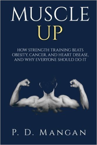 Muscle Up: How Strength Training Beats Obesity, Cancer, and Heart Disease, and Why Everyone Should Do It