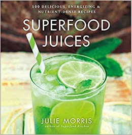 Superfood Juices: 100 Delicious, Energizing & Nutrient-Dense Recipes (Julie Morris's Superfoods)
