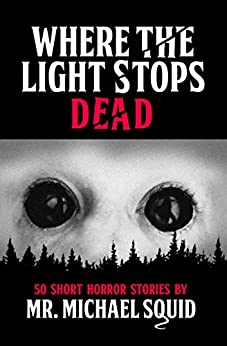 Where the Light Stops Dead: 50 Short Horror Stories by Mr. Michael Squid