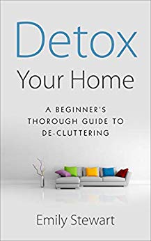 DETOX YOUR HOME; A Beginner’s  Thorough Guide  TO DE-CLUTTERING