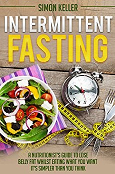 Intermittent Fasting: A Nutritionist’s Guide to Lose Belly Fat Whilst Eating What You Want - It’s Simpler Than You Think