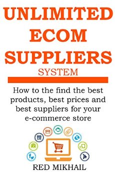 UNLIMITED E-COMMERCE SUPPLIERS SYSTEM: How to the find the best products,best prices and best suppliers for your e-commerce store (E-Commerce from A – Z Series Book 2)