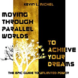 Moving Through Parallel Worlds To Achieve Your Dreams: The Epic Guide To Unlimited Power