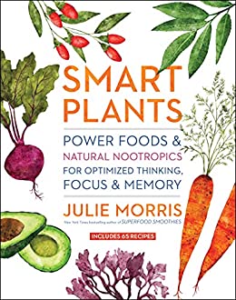 Smart Plants: Power Foods & Natural Nootropics for Optimized Thinking, Focus & Memory