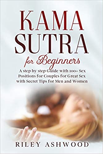 Kama Sutra for Beginners: A Step by Step Guide with 100  Sex Positions for Couples for Great Sex with Secret Tips for Men and Women.