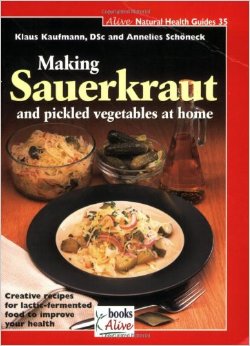 Making Sauerkraut and Pickled Vegetables at Home Creative Recipes for Lactic Fermented Food to Improve Your Health Natural Health Guide