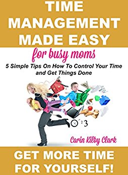 Time Management Made Easy for Busy Moms: 5 Simple Tips on How to Control Your Time and Get Things Done