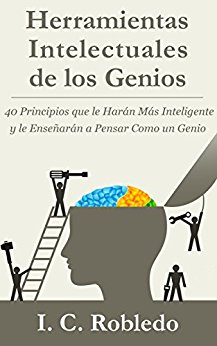 Herramientas Intelectuales de los Genios: 40 Principios que le Harán Más Inteligente y le Enseñarán a Pensar Como un Genio (Spanish Edition)