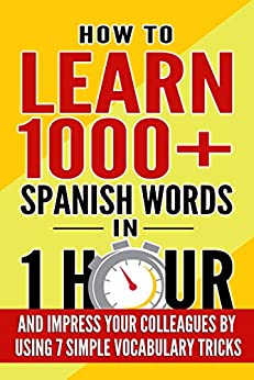 Learn Spanish: How to Learn 1000  Spanish Words in 1 Hour and Impress Your Colleagues by Using 7 Simple Vocabulary Tricks