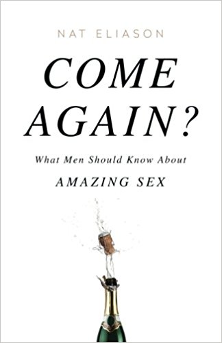 Come Again?: What Men Should Know About Amazing Sex