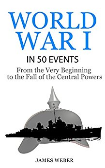 World War 1: World War I in 50 Events: From the Very Beginning to the Fall of the Central Powers (War Books, World War 1 Books, War History) (History in 50 Events Series)