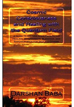 Cosmic Consciousness and Healing with the Quantum Field: -a Guide to Holding Space Facilitating Healing, Attunements, Blessings, and Empowerments for Self and Others
