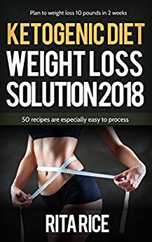 THE KETOGENIC WEIGHT LOSS SOLUTION 2018: 50 simple recipes to aid you on your journey to healthy living! (Inside, 30 recipes are only 30 minutes or less)