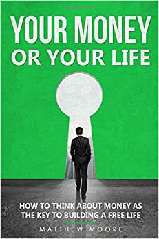 Your Money or Your Life: How to Think About Money as The Key to Building a Free Life