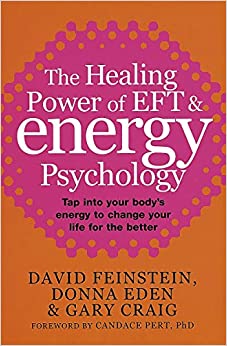 The Healing Power Of EFT and Energy Psychology: Tap into your body's energy to change your life for the better: Revolutionary Methods for Dramatic Personal Change